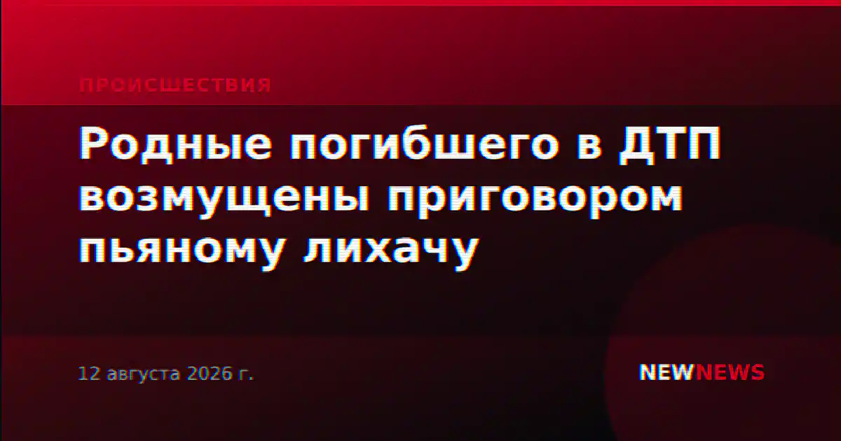 Родные погибшего в ДТП возмущены приговором пьяному лихачу