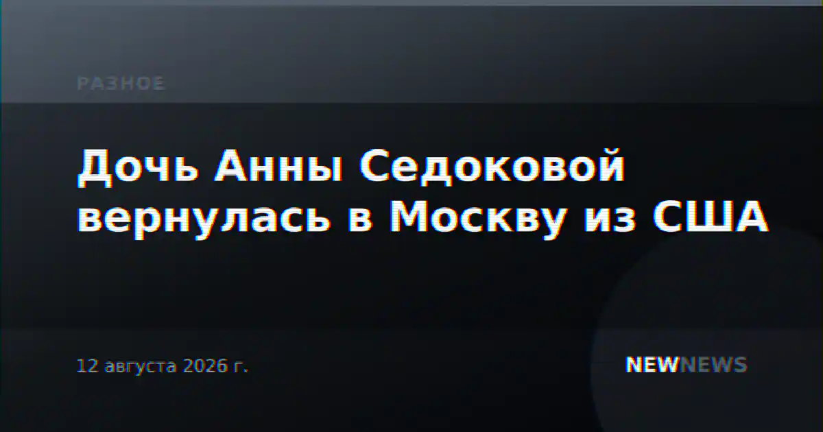 Дочь Анны Седоковой вернулась в Москву из США