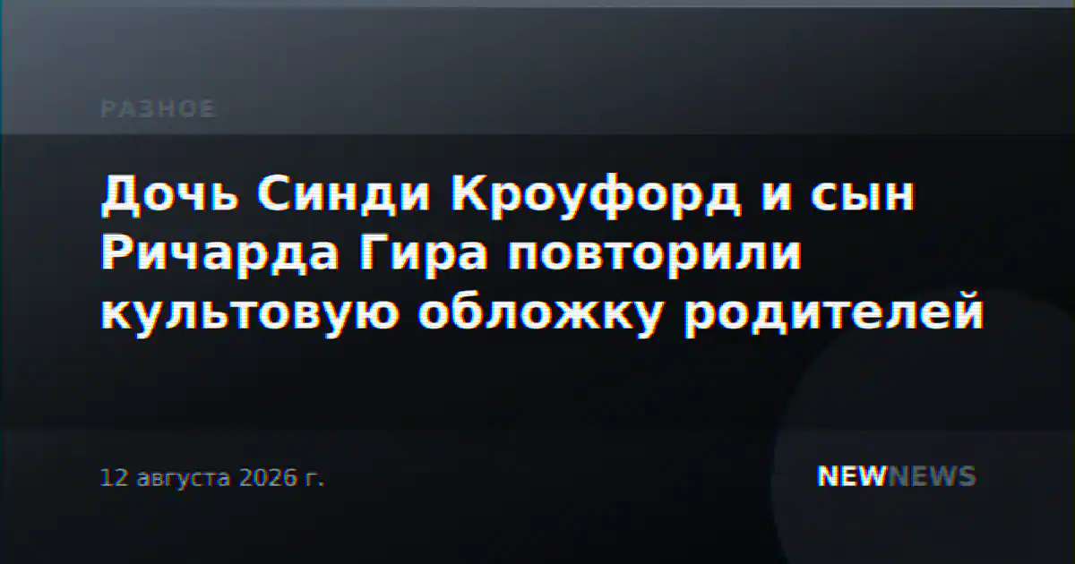 Дочь Синди Кроуфорд и сын Ричарда Гира повторили культовую обложку родителей