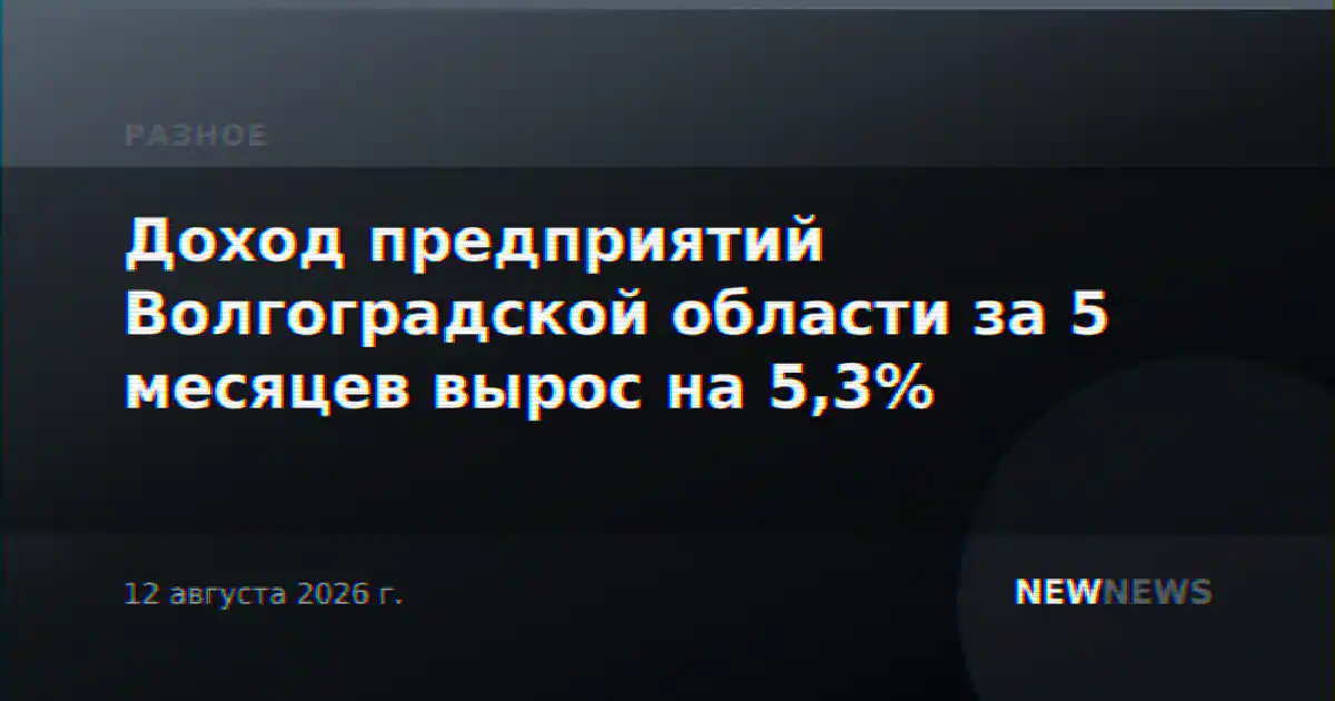 Доход предприятий Волгоградской области за 5 месяцев вырос на 5,3%