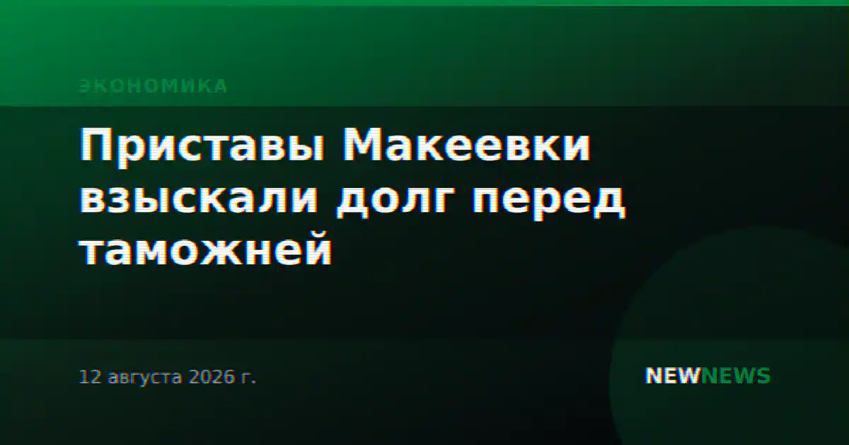 Приставы Макеевки взыскали долг перед таможней