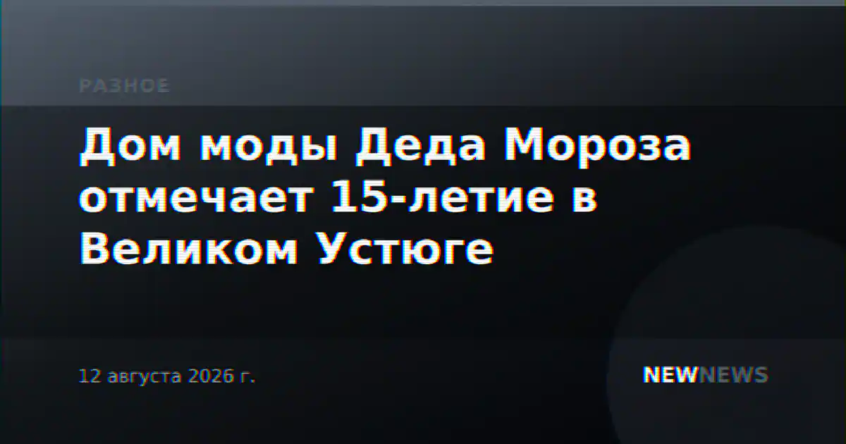 Дом моды Деда Мороза отмечает 15-летие в Великом Устюге