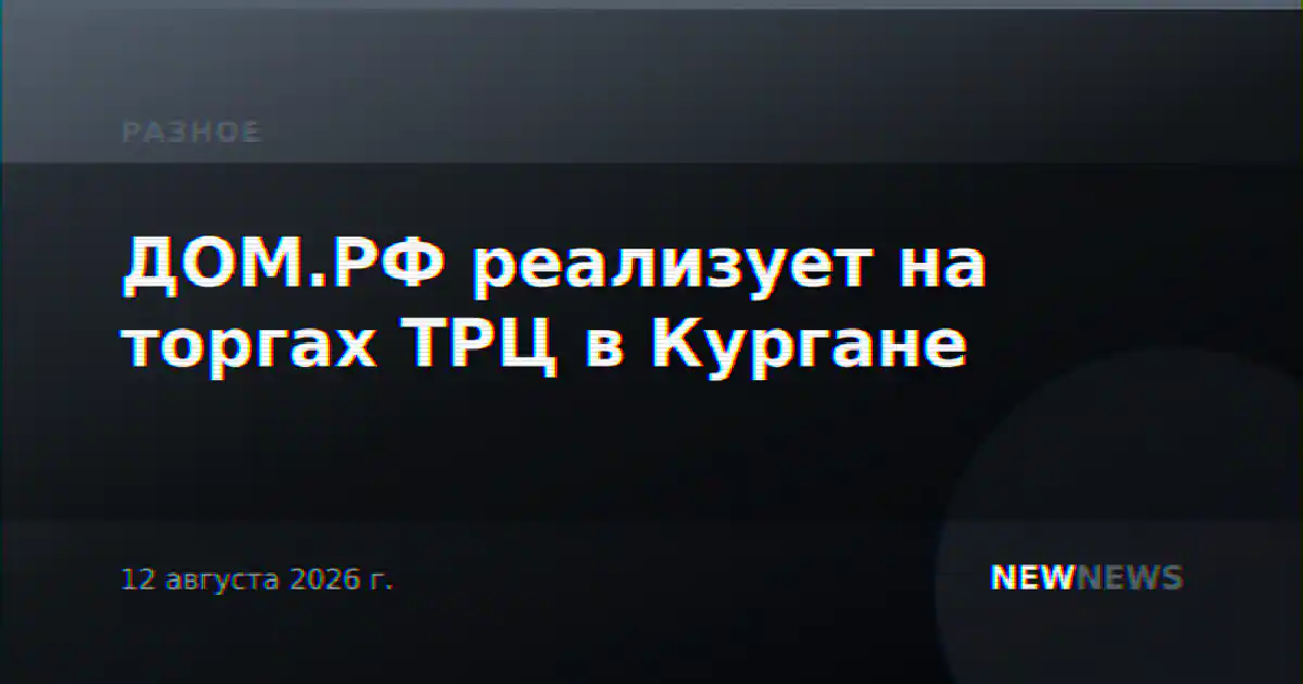 ДОМ.РФ реализует на торгах ТРЦ в Кургане