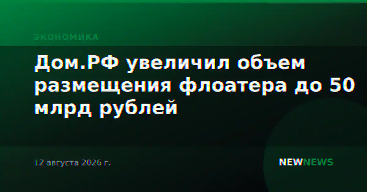 Дом.РФ увеличил объем размещения флоатера до 50 млрд рублей