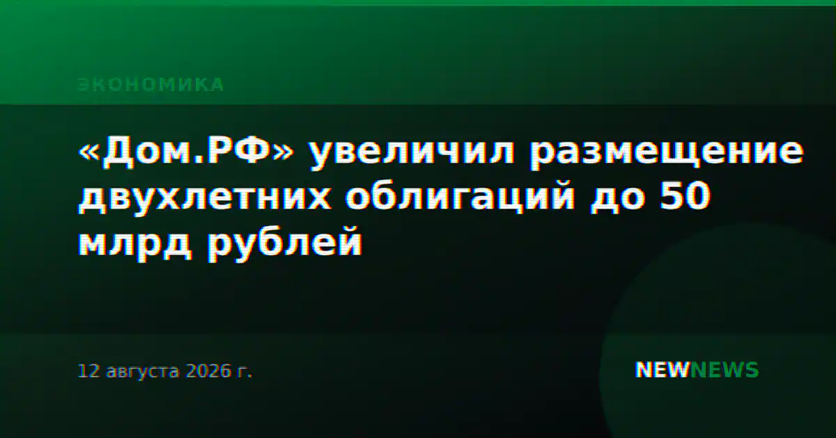 «Дом.РФ» увеличил размещение двухлетних облигаций до 50 млрд рублей