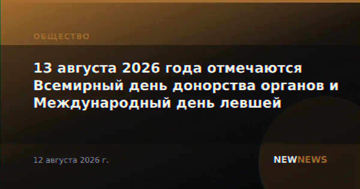 13 августа 2026 года отмечаются Всемирный день донорства органов и Международный день левшей