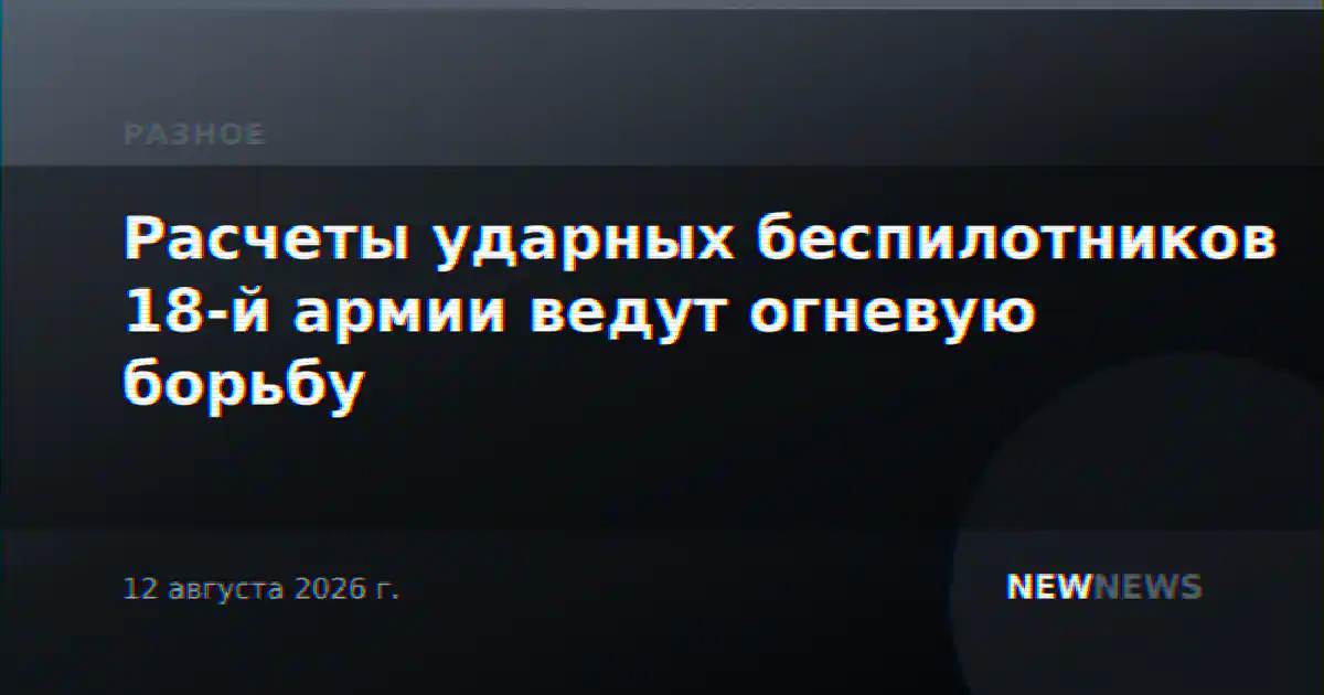 Расчеты ударных беспилотников 18-й армии ведут огневую борьбу