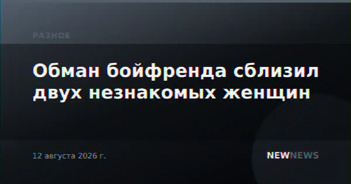 Обман бойфренда сблизил двух незнакомых женщин