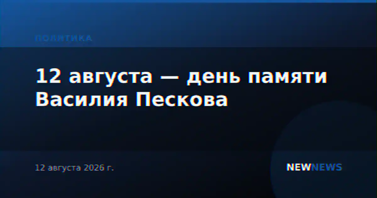12 августа — день памяти Василия Пескова