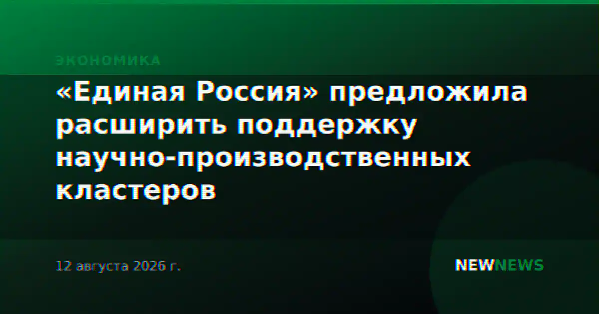 «Единая Россия» предложила расширить поддержку научно-производственных кластеров