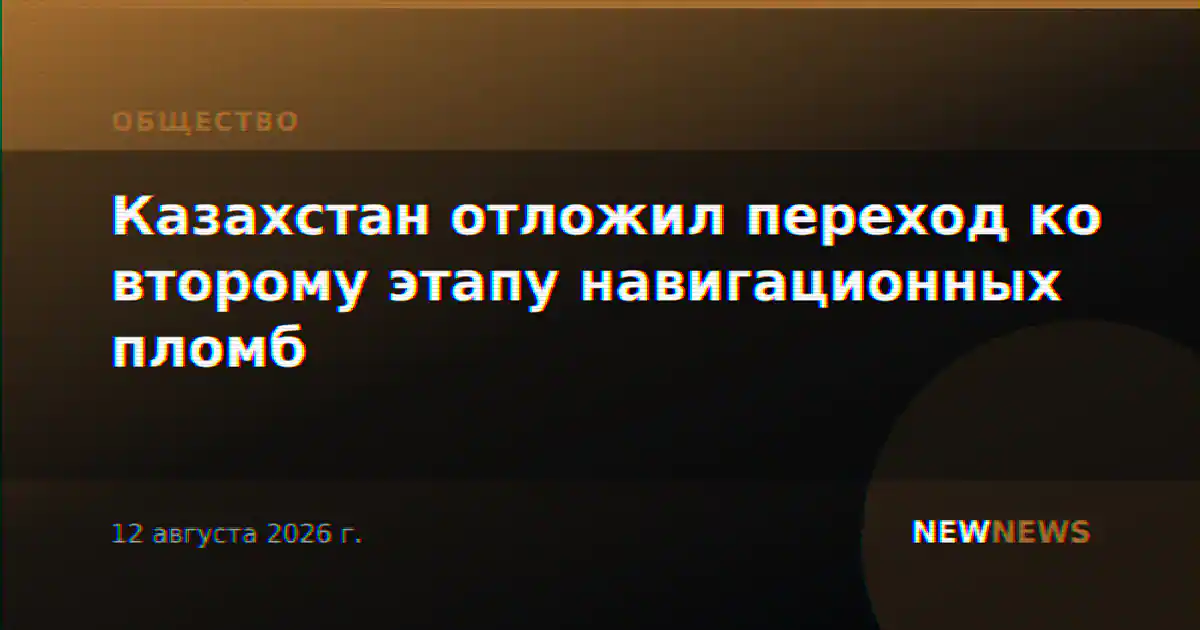 Казахстан отложил переход ко второму этапу навигационных пломб