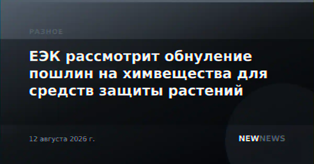 ЕЭК рассмотрит обнуление пошлин на химвещества для средств защиты растений