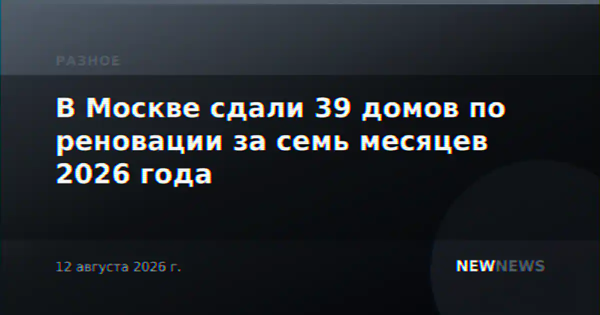 В Москве сдали 39 домов по реновации за семь месяцев 2026 года