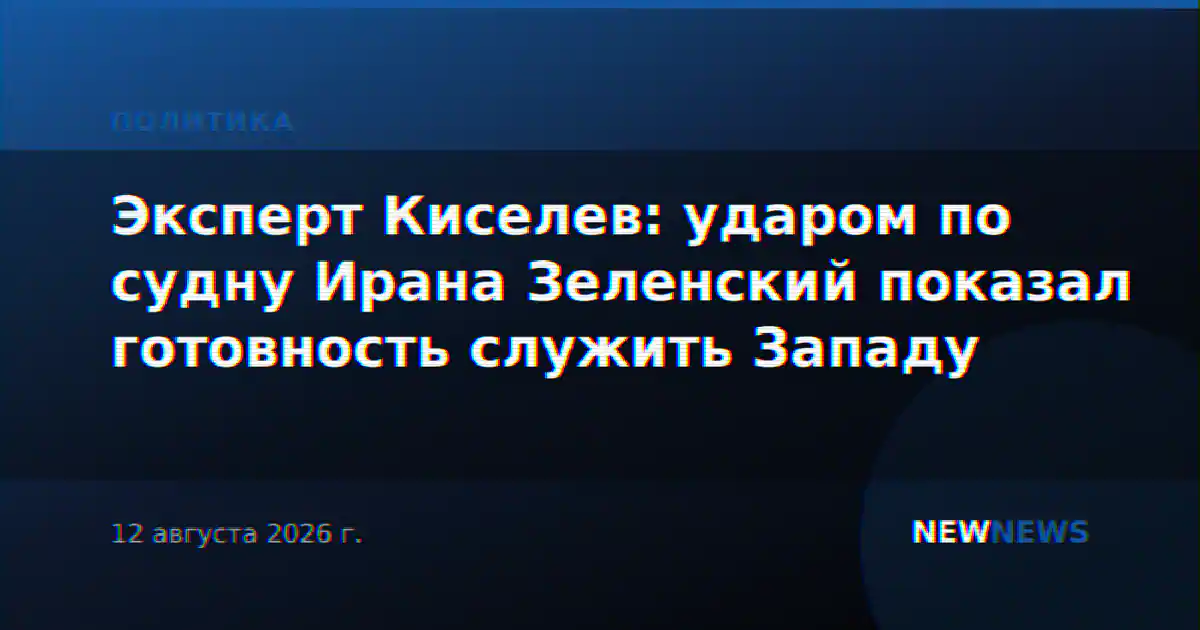 Эксперт Киселев: ударом по судну Ирана Зеленский показал готовность служить Западу