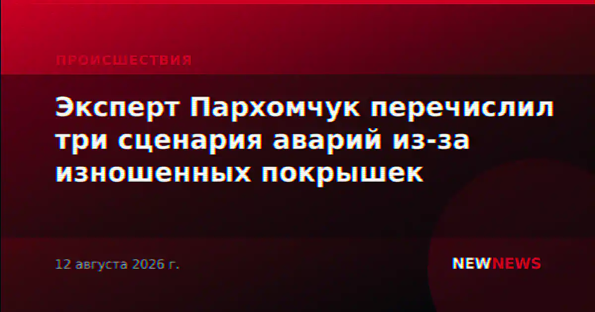 Эксперт Пархомчук перечислил три сценария аварий из-за изношенных покрышек