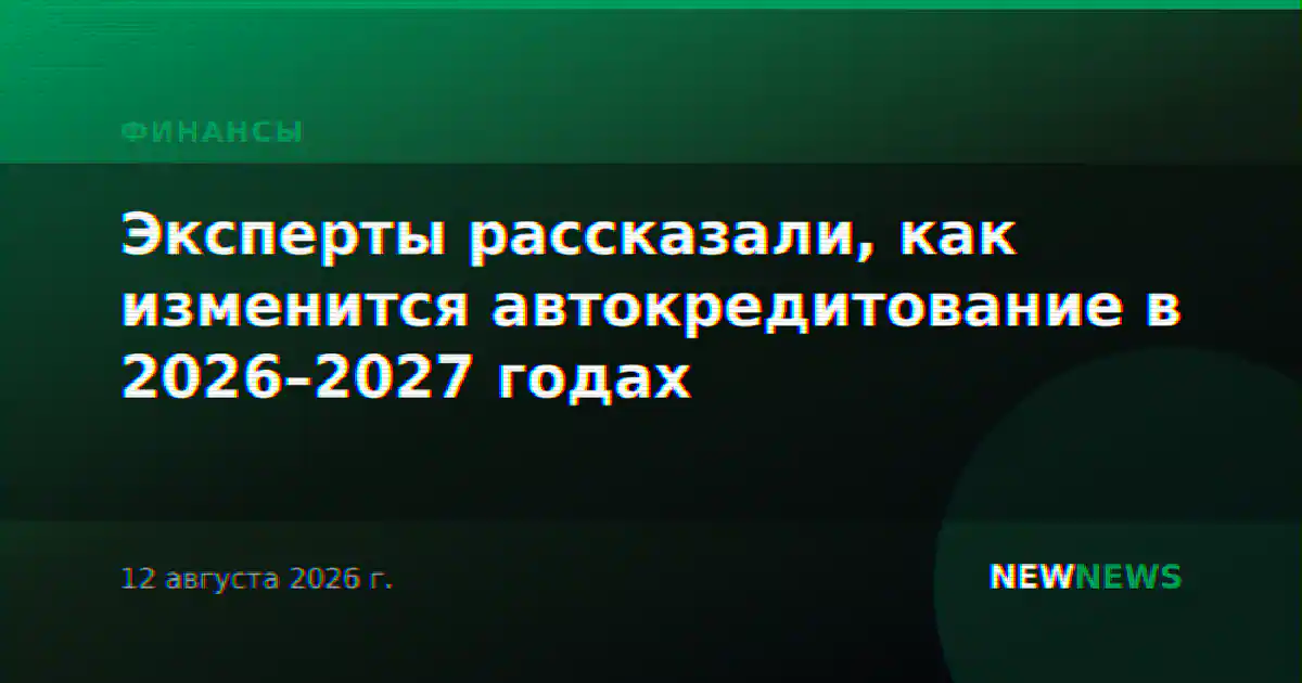 Эксперты рассказали, как изменится автокредитование в 2026–2027 годах