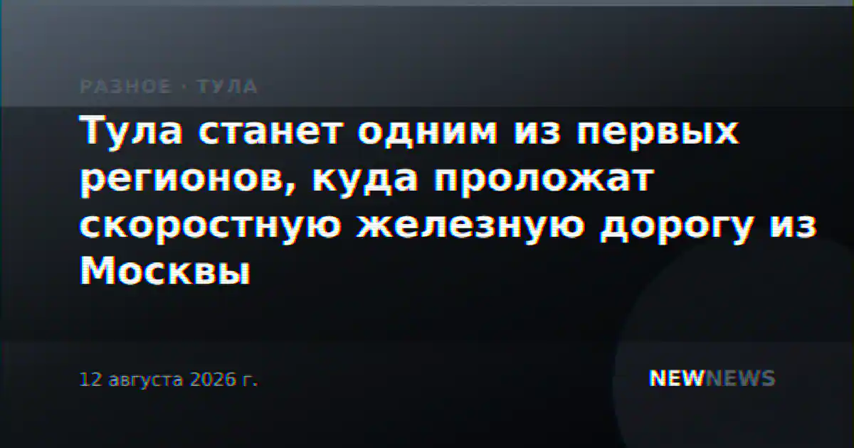 Тула станет одним из первых регионов, куда проложат скоростную железную дорогу из Москвы