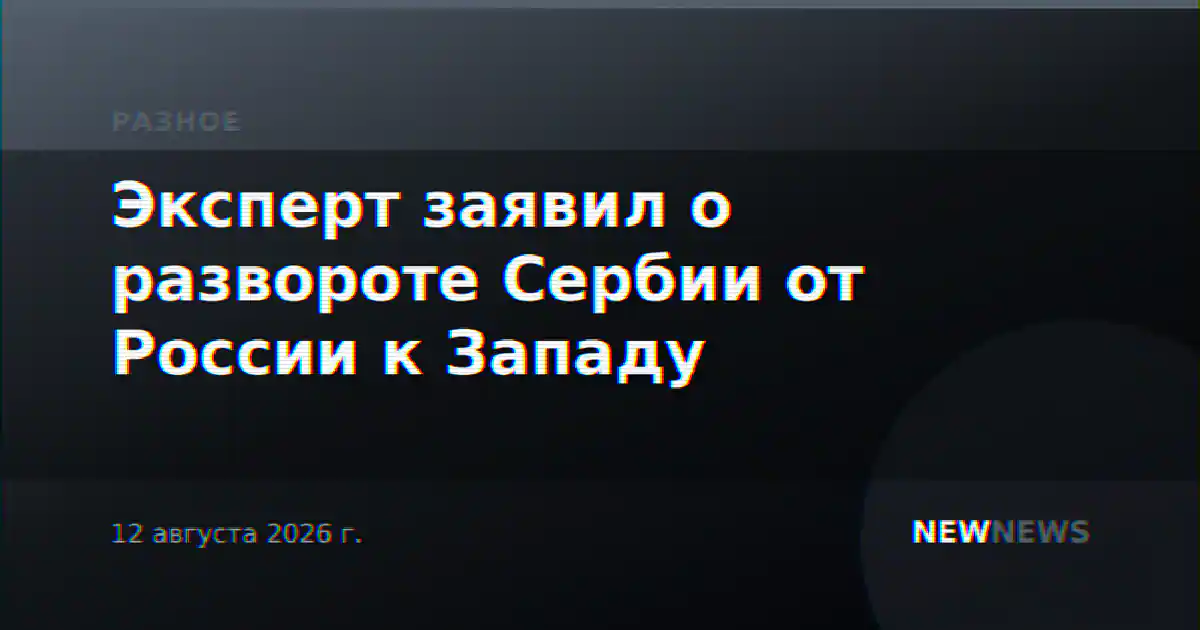 Эксперт заявил о развороте Сербии от России к Западу