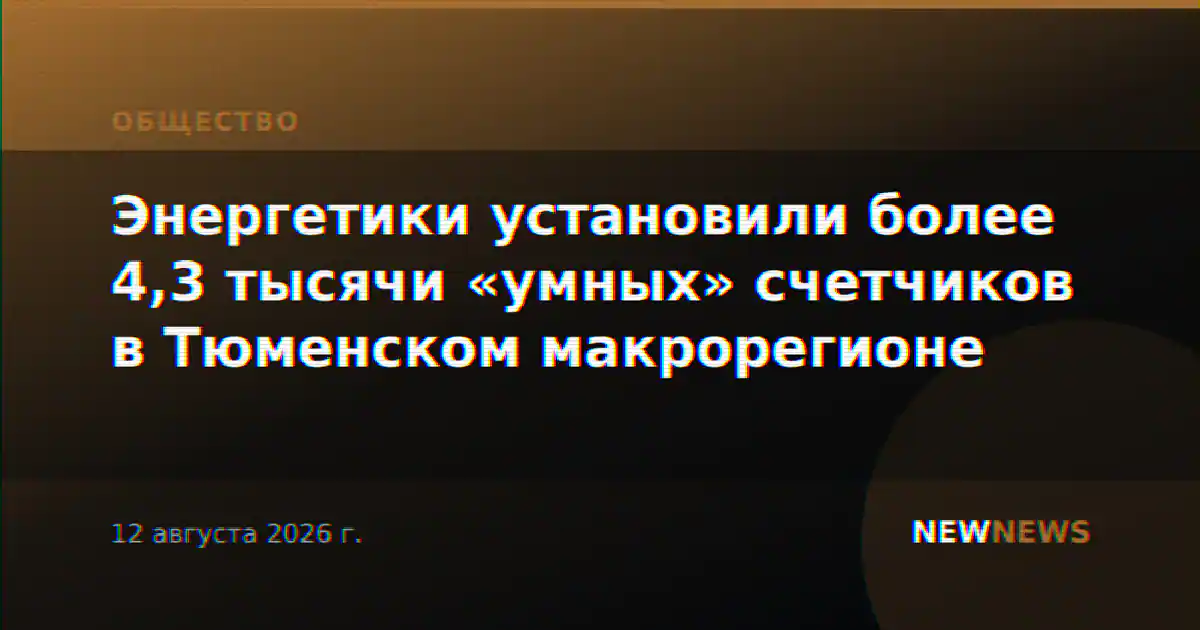 Энергетики установили более 4,3 тысячи «умных» счетчиков в Тюменском макрорегионе