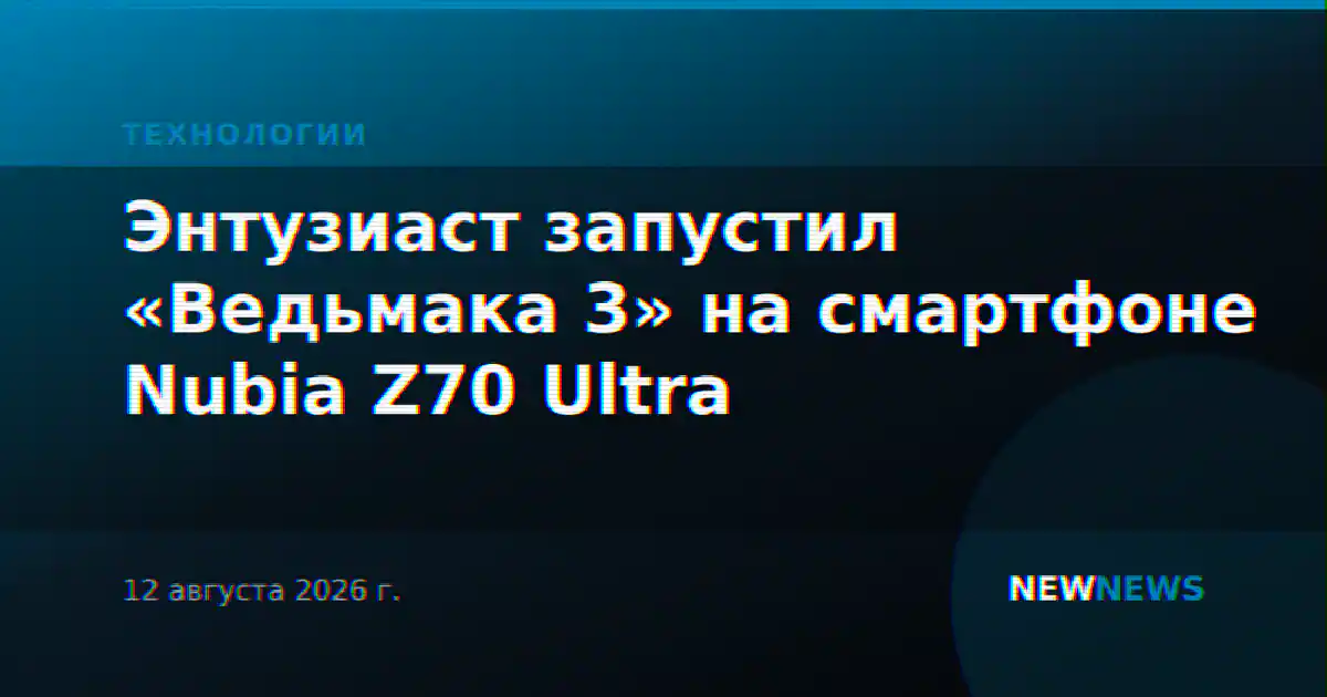Энтузиаст запустил «Ведьмака 3» на смартфоне Nubia Z70 Ultra