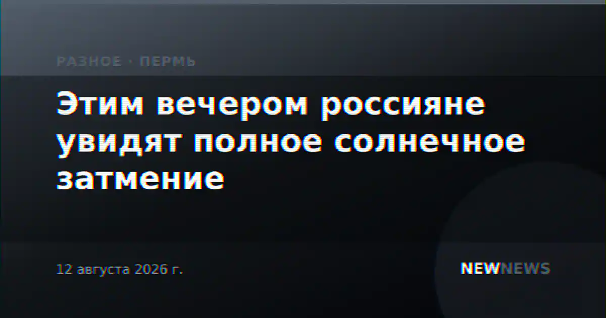 Этим вечером россияне увидят полное солнечное затмение