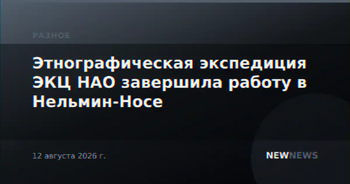 Этнографическая экспедиция ЭКЦ НАО завершила работу в Нельмин-Носе