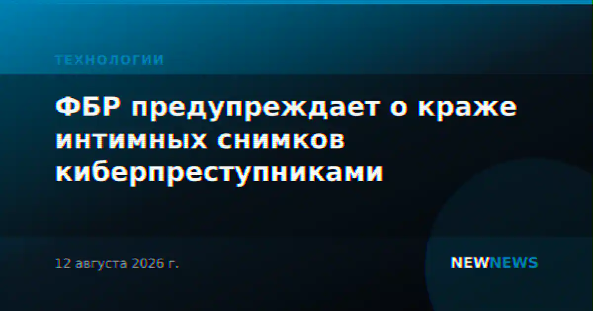 ФБР предупреждает о краже интимных снимков киберпреступниками