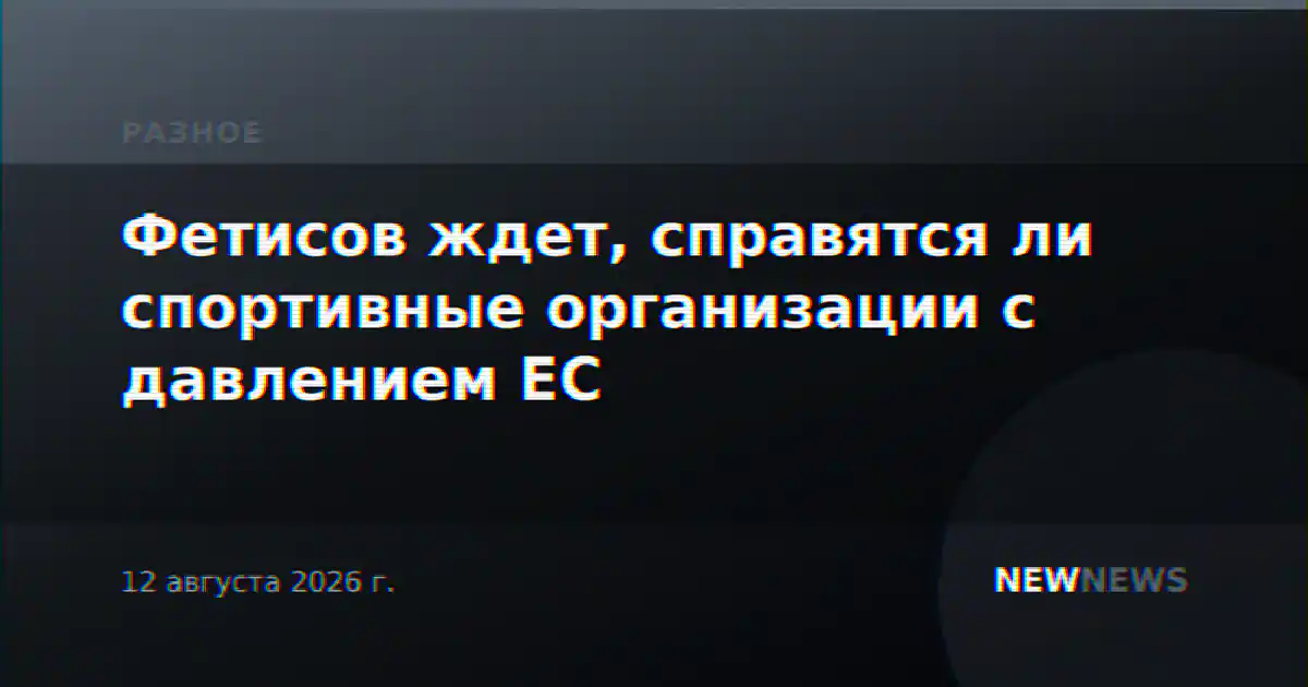 Фетисов ждет, справятся ли спортивные организации с давлением ЕС