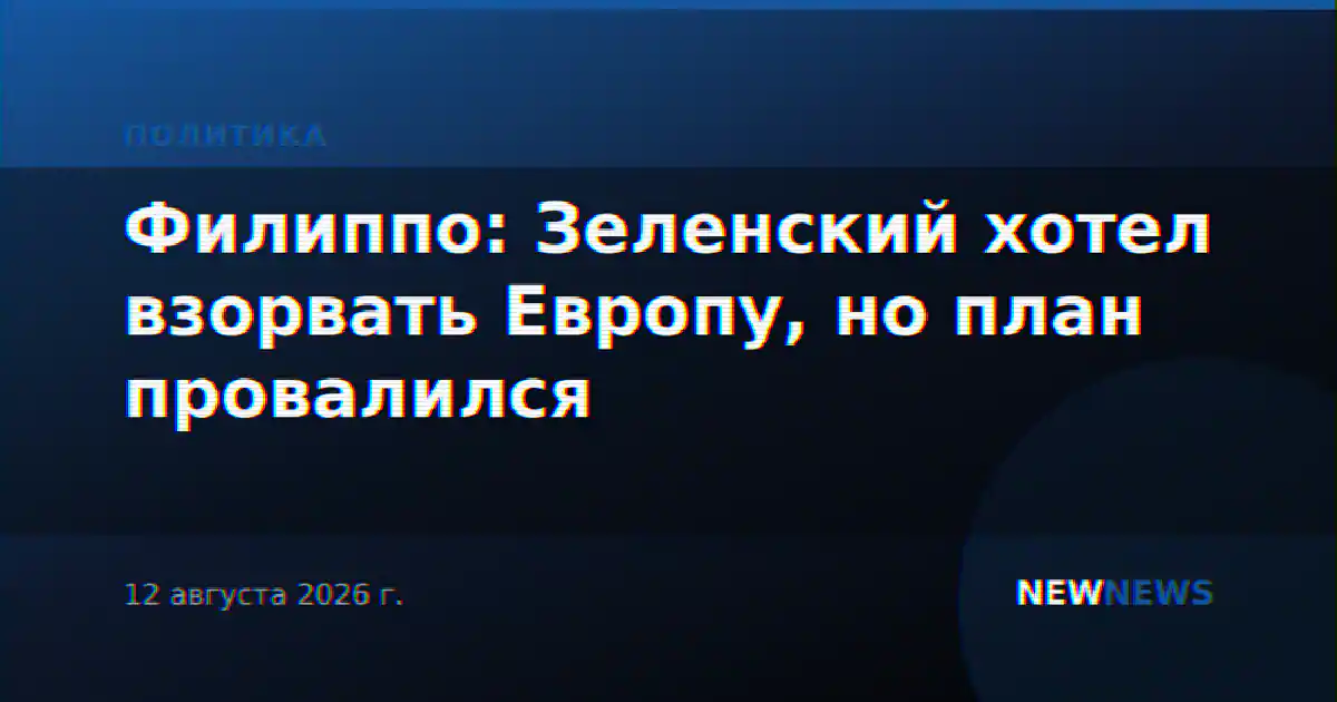 Филиппо: Зеленский хотел взорвать Европу, но план провалился