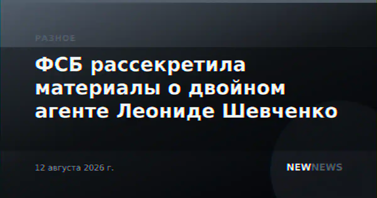 ФСБ рассекретила материалы о двойном агенте Леониде Шевченко