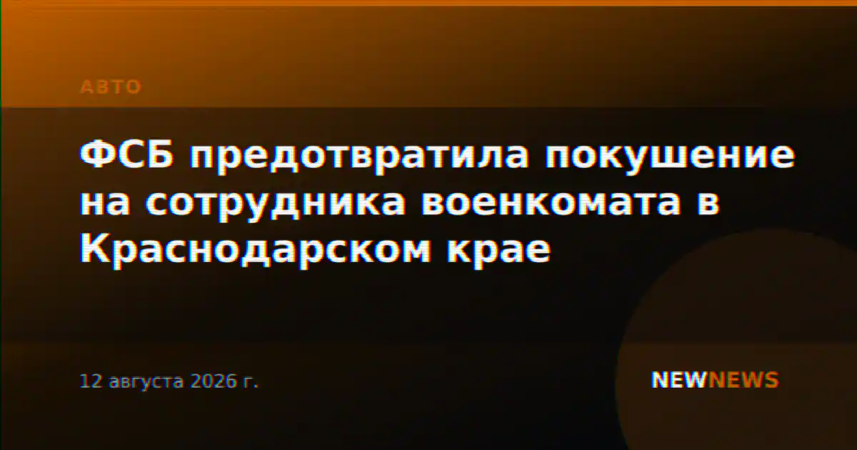 ФСБ предотвратила покушение на сотрудника военкомата в Краснодарском крае