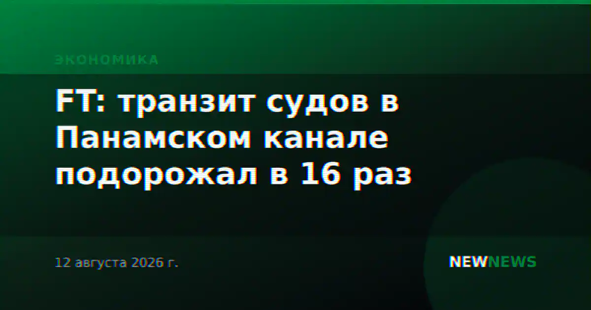 FT: транзит судов в Панамском канале подорожал в 16 раз