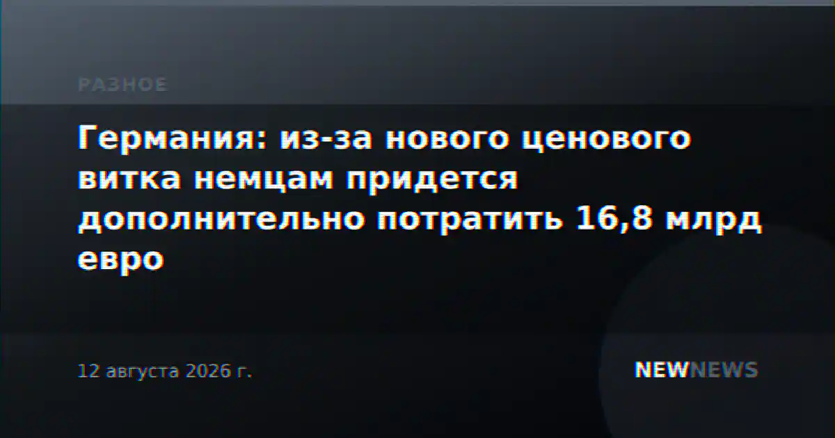 Германия: из-за нового ценового витка немцам придется дополнительно потратить 16,8 млрд евро