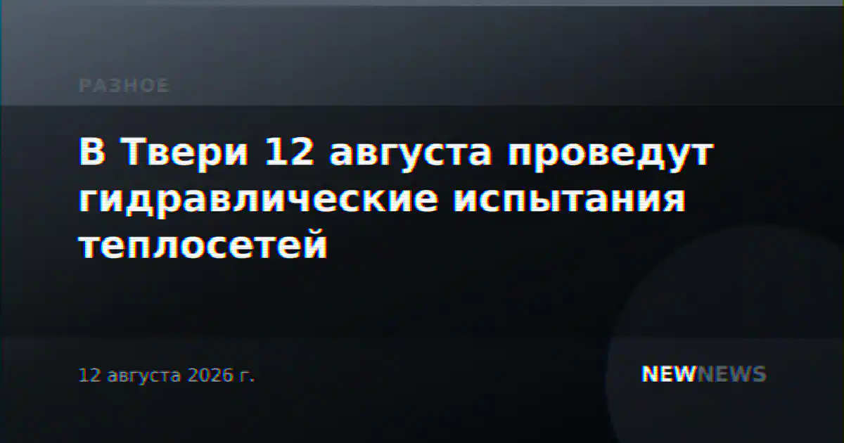 В Твери 12 августа проведут гидравлические испытания теплосетей