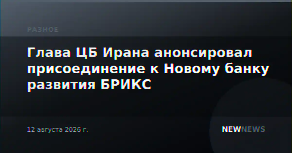 Глава ЦБ Ирана анонсировал присоединение к Новому банку развития БРИКС