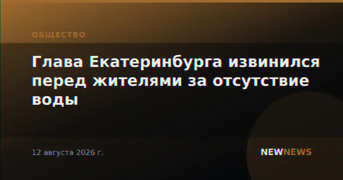 Глава Екатеринбурга извинился перед жителями за отсутствие воды