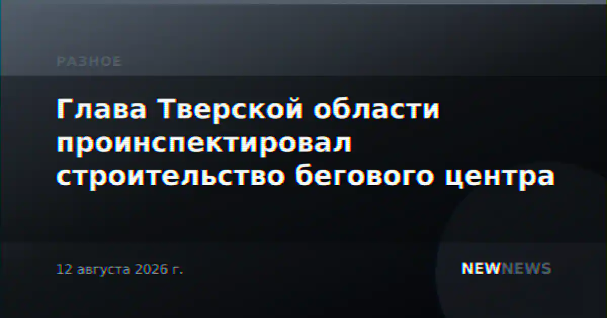 Глава Тверской области проинспектировал строительство бегового центра