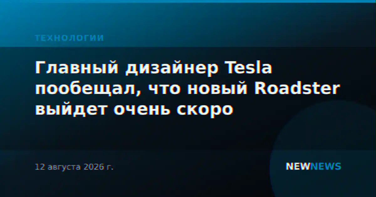 Главный дизайнер Tesla пообещал, что новый Roadster выйдет очень скоро