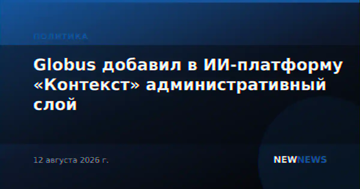 Globus добавил в ИИ-платформу «Контекст» административный слой