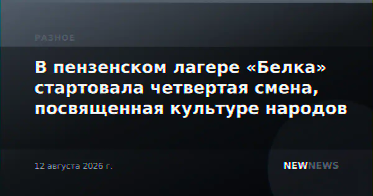 В пензенском лагере «Белка» стартовала четвертая смена, посвященная культуре народов