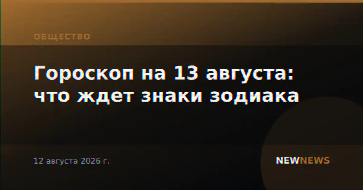 Гороскоп на 13 августа: что ждет знаки зодиака