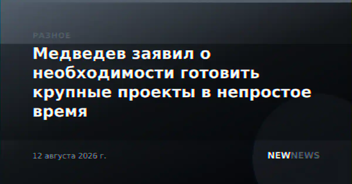 Медведев заявил о необходимости готовить крупные проекты в непростое время