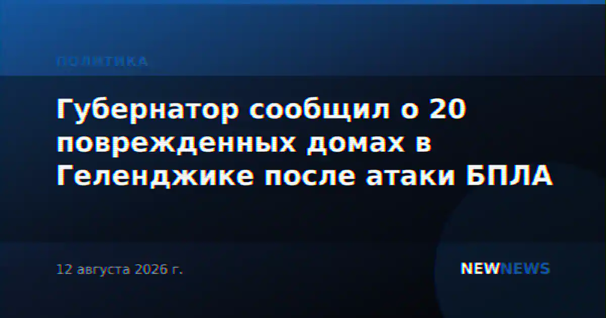 Губернатор сообщил о 20 поврежденных домах в Геленджике после атаки БПЛА