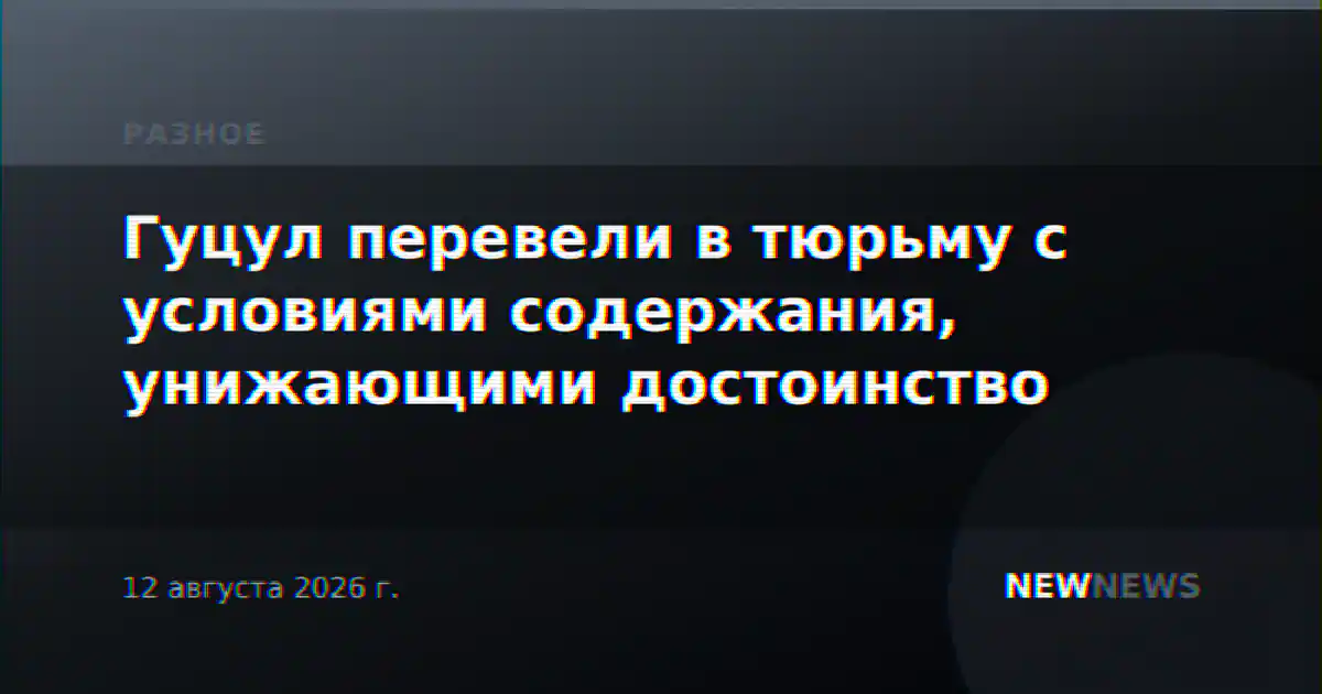 Гуцул перевели в тюрьму с условиями содержания, унижающими достоинство
