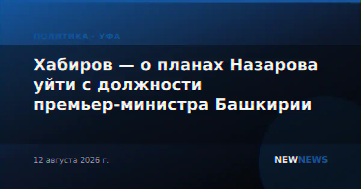 Хабиров — о планах Назарова уйти с должности премьер-министра Башкирии