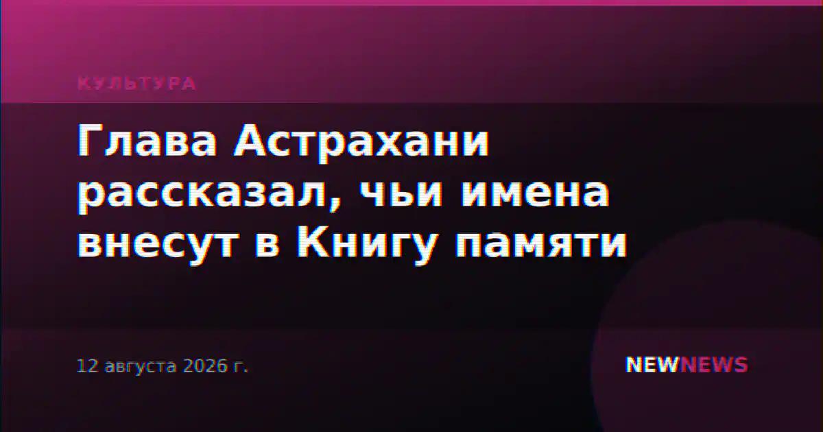 Глава Астрахани рассказал, чьи имена внесут в Книгу памяти