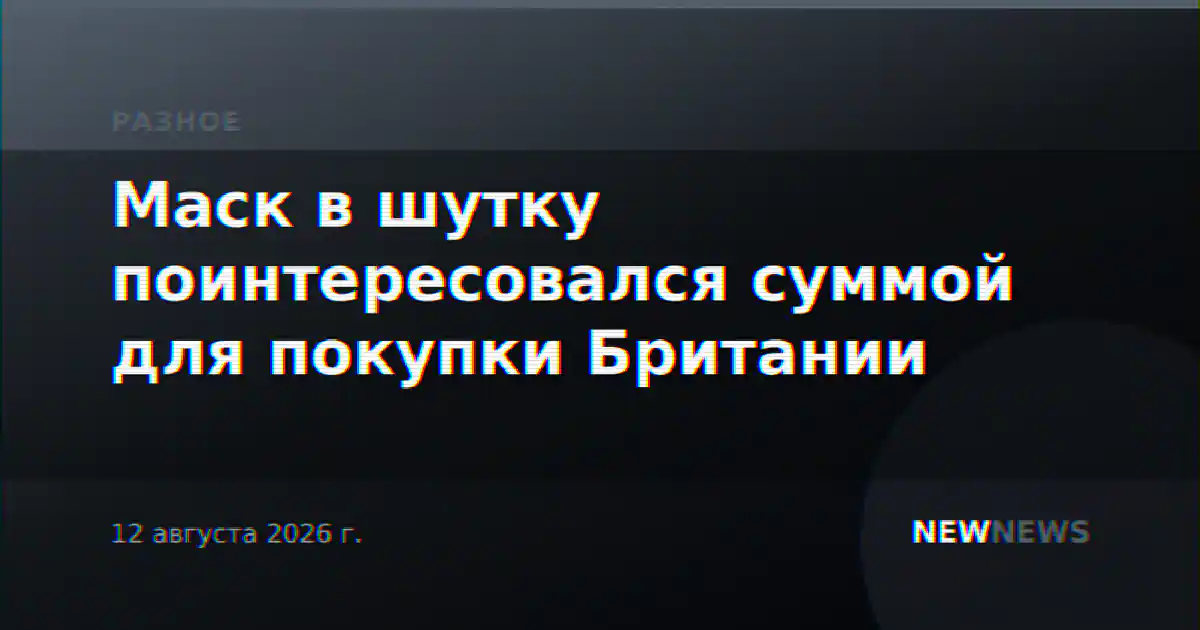 Маск в шутку поинтересовался суммой для покупки Британии