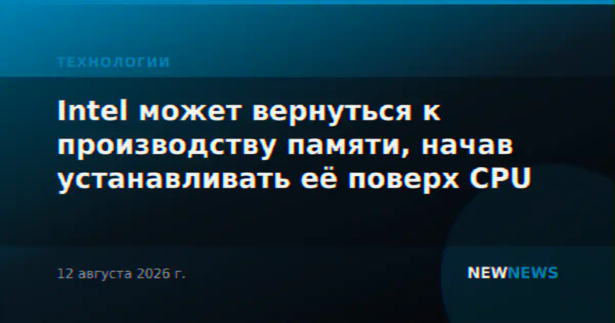 Intel может вернуться к производству памяти, начав устанавливать её поверх CPU