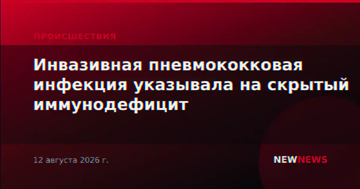 Инвазивная пневмококковая инфекция указывала на скрытый иммунодефицит
