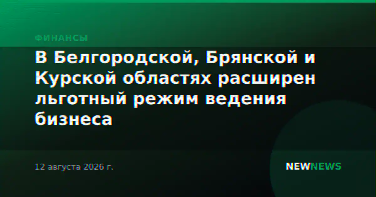 В Белгородской, Брянской и Курской областях расширен льготный режим ведения бизнеса